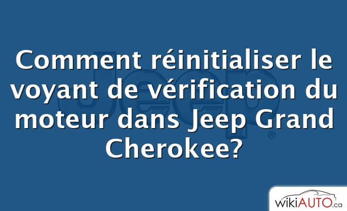 Comment réinitialiser le voyant de vérification du moteur dans Jeep Grand Cherokee?