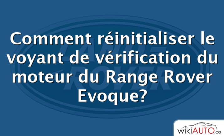 Comment réinitialiser le voyant de vérification du moteur du Range Rover Evoque?