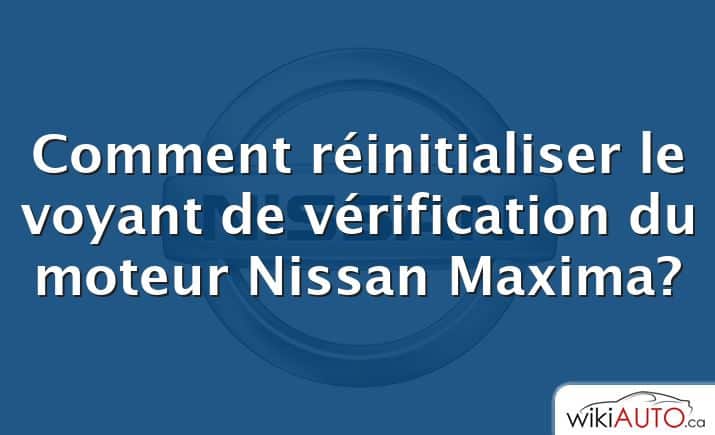 Comment réinitialiser le voyant de vérification du moteur Nissan Maxima?