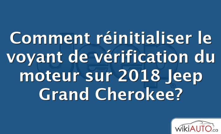 Comment réinitialiser le voyant de vérification du moteur sur 2018 Jeep Grand Cherokee?