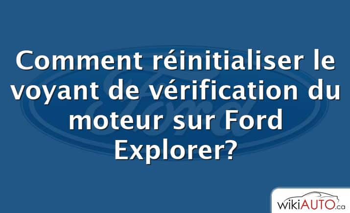 Comment réinitialiser le voyant de vérification du moteur sur Ford Explorer?