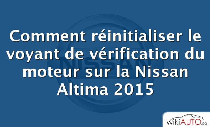 Comment réinitialiser le voyant de vérification du moteur sur la Nissan Altima 2015