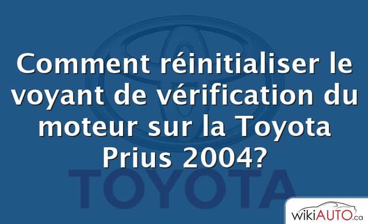 Comment réinitialiser le voyant de vérification du moteur sur la Toyota Prius 2004?