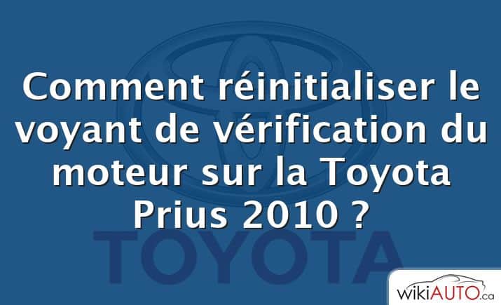 Comment réinitialiser le voyant de vérification du moteur sur la Toyota Prius 2010 ?