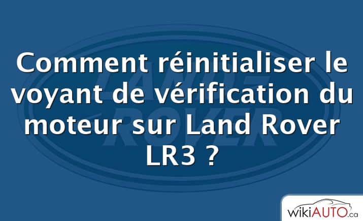 Comment réinitialiser le voyant de vérification du moteur sur Land Rover LR3 ?