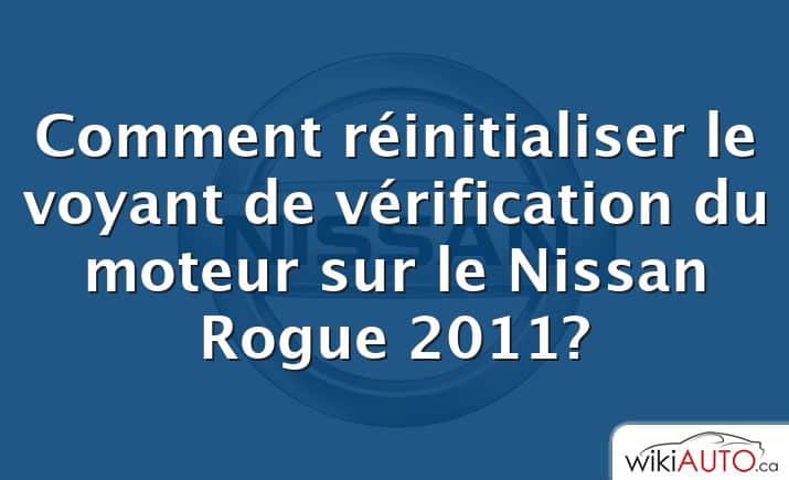 Comment réinitialiser le voyant de vérification du moteur sur le Nissan Rogue 2011?