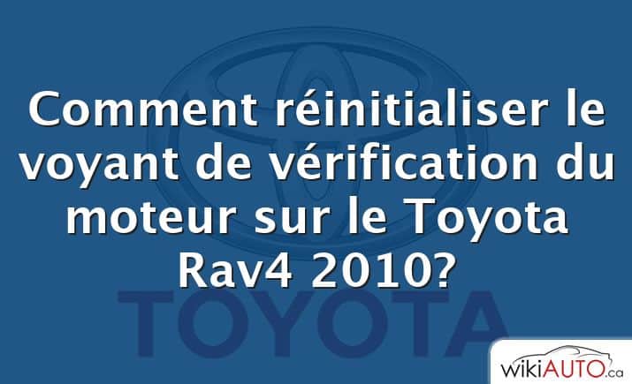 Comment réinitialiser le voyant de vérification du moteur sur le Toyota Rav4 2010?