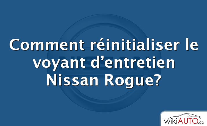 Comment réinitialiser le voyant d’entretien Nissan Rogue?