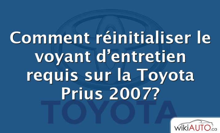 Comment réinitialiser le voyant d’entretien requis sur la Toyota Prius 2007?