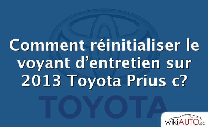 Comment réinitialiser le voyant d’entretien sur 2013 Toyota Prius c?