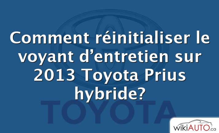 Comment réinitialiser le voyant d’entretien sur 2013 Toyota Prius hybride?