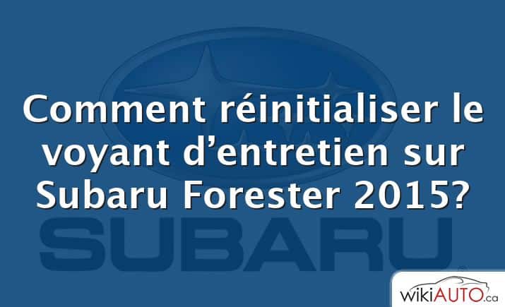 Comment réinitialiser le voyant d’entretien sur Subaru Forester 2015?