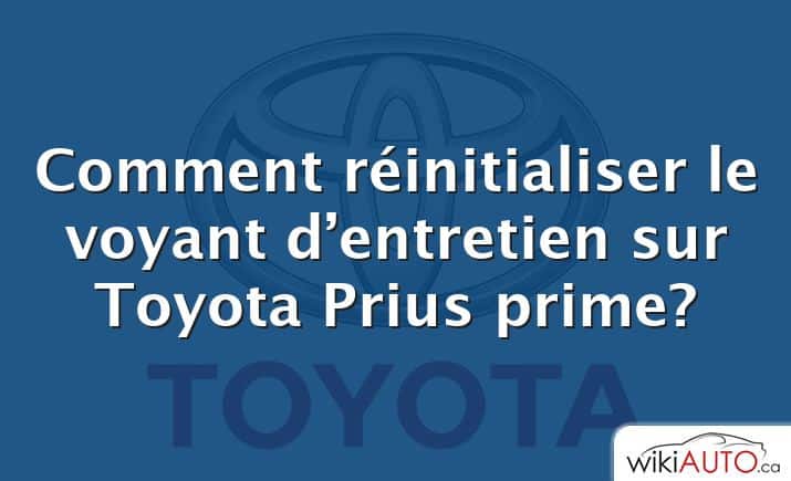 Comment réinitialiser le voyant d’entretien sur Toyota Prius prime?