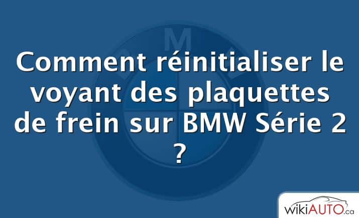 Comment réinitialiser le voyant des plaquettes de frein sur BMW Série 2 ?