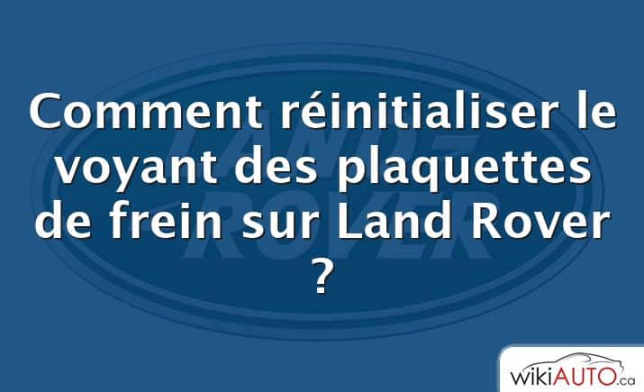 Comment réinitialiser le voyant des plaquettes de frein sur Land Rover ?