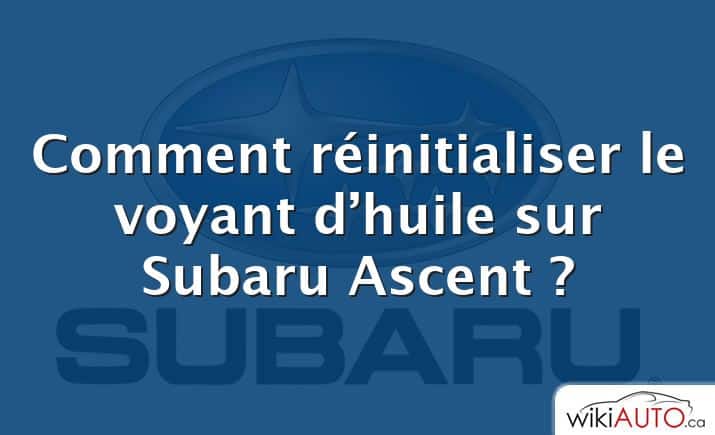 Comment réinitialiser le voyant d’huile sur Subaru Ascent ?