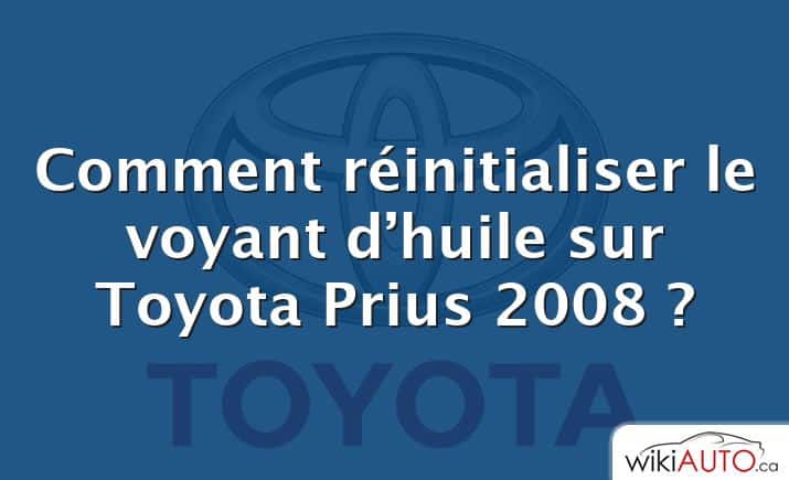 Comment réinitialiser le voyant d’huile sur Toyota Prius 2008 ?