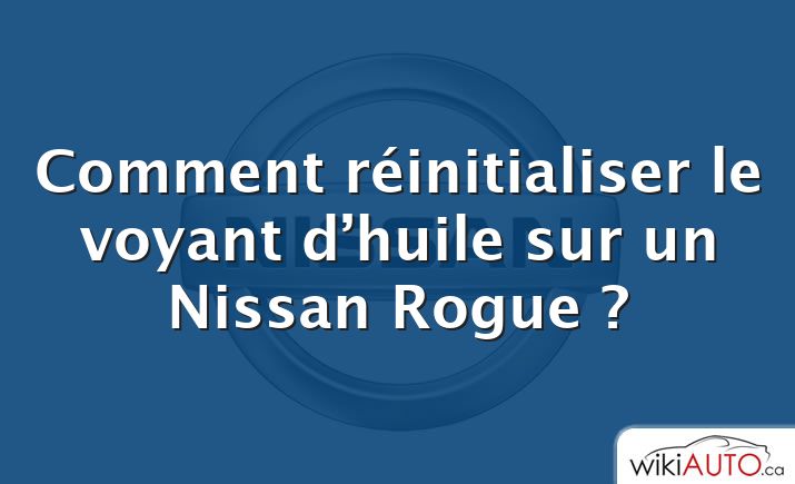 Comment réinitialiser le voyant d’huile sur un Nissan Rogue ?