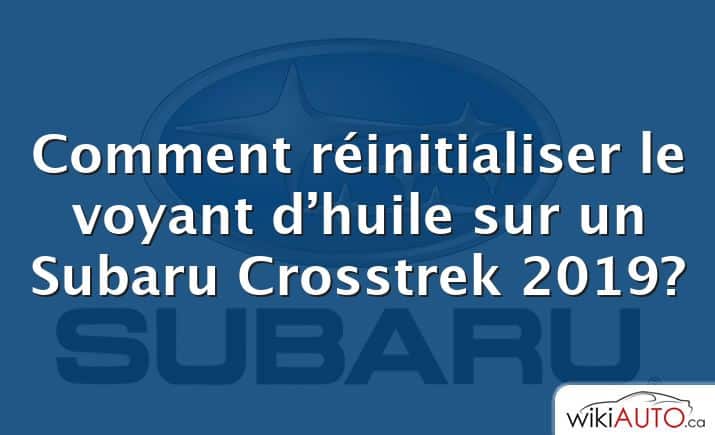 Comment réinitialiser le voyant d’huile sur un Subaru Crosstrek 2019?