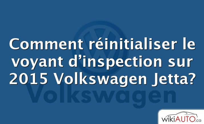Comment réinitialiser le voyant d’inspection sur 2015 Volkswagen Jetta?