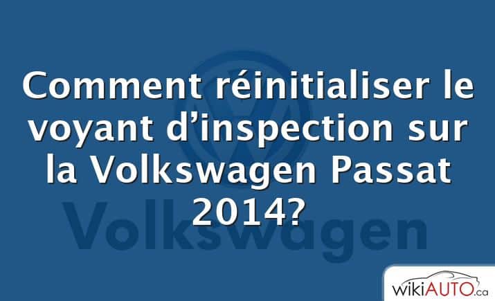 Comment réinitialiser le voyant d’inspection sur la Volkswagen Passat 2014?