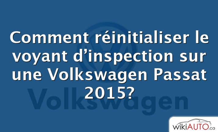 Comment réinitialiser le voyant d’inspection sur une Volkswagen Passat 2015?