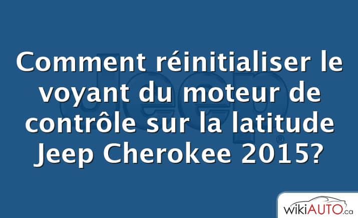 Comment réinitialiser le voyant du moteur de contrôle sur la latitude Jeep Cherokee 2015?