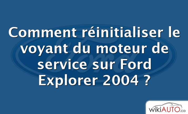 Comment réinitialiser le voyant du moteur de service sur Ford Explorer 2004 ?