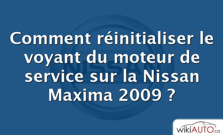 Comment réinitialiser le voyant du moteur de service sur la Nissan Maxima 2009 ?