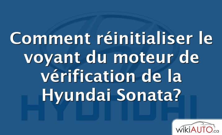 Comment réinitialiser le voyant du moteur de vérification de la Hyundai Sonata?