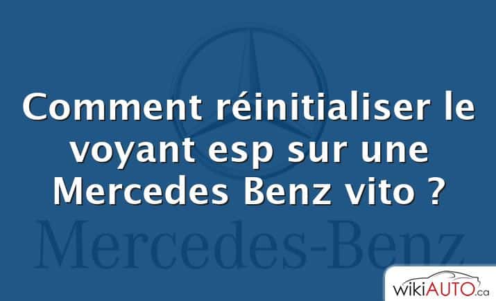 Comment réinitialiser le voyant esp sur une Mercedes Benz vito ?