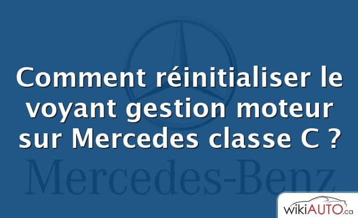 Comment réinitialiser le voyant gestion moteur sur Mercedes classe C ?