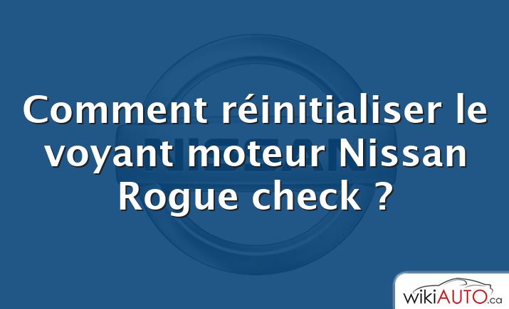 Comment réinitialiser le voyant moteur Nissan Rogue check ?
