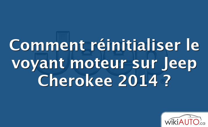 Comment réinitialiser le voyant moteur sur Jeep Cherokee 2014 ?