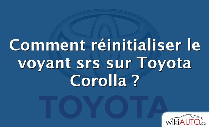 Comment réinitialiser le voyant srs sur Toyota Corolla ?