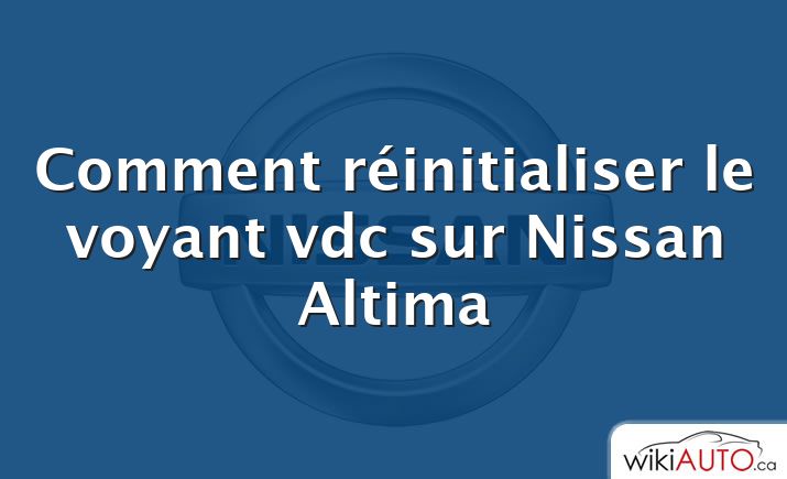 Comment réinitialiser le voyant vdc sur Nissan Altima