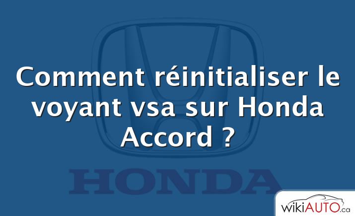 Comment réinitialiser le voyant vsa sur Honda Accord ?