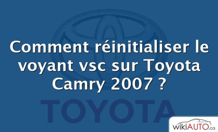 Comment réinitialiser le voyant vsc sur Toyota Camry 2007 ?