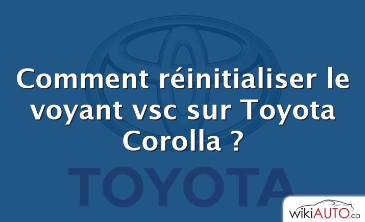 Comment réinitialiser le voyant vsc sur Toyota Corolla ?