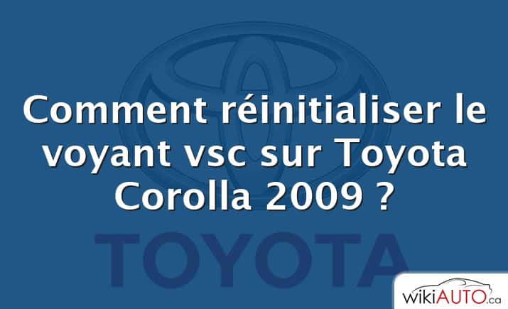 Comment réinitialiser le voyant vsc sur Toyota Corolla 2009 ?