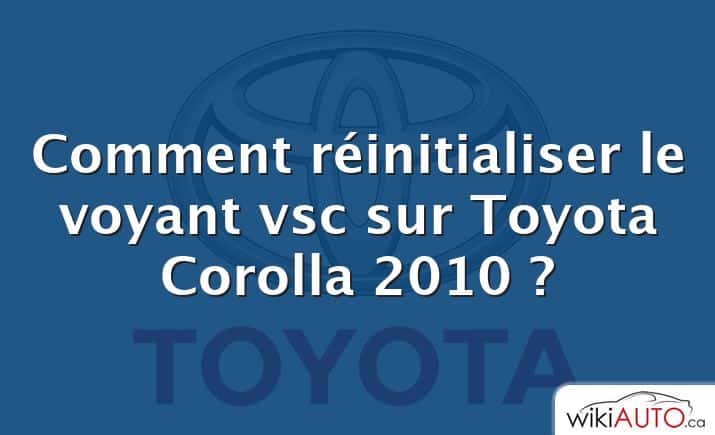 Comment réinitialiser le voyant vsc sur Toyota Corolla 2010 ?