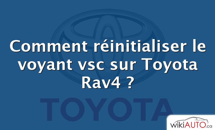 Comment réinitialiser le voyant vsc sur Toyota Rav4 ?
