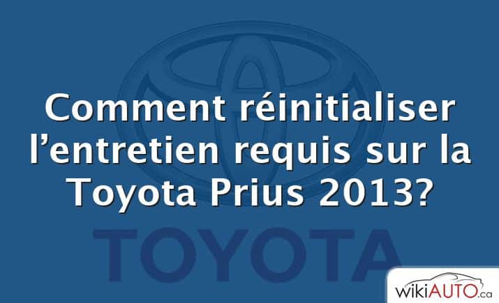 Comment réinitialiser l’entretien requis sur la Toyota Prius 2013?