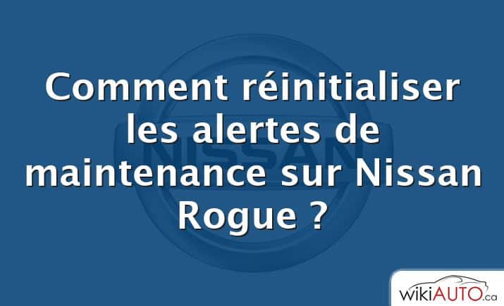 Comment réinitialiser les alertes de maintenance sur Nissan Rogue ?