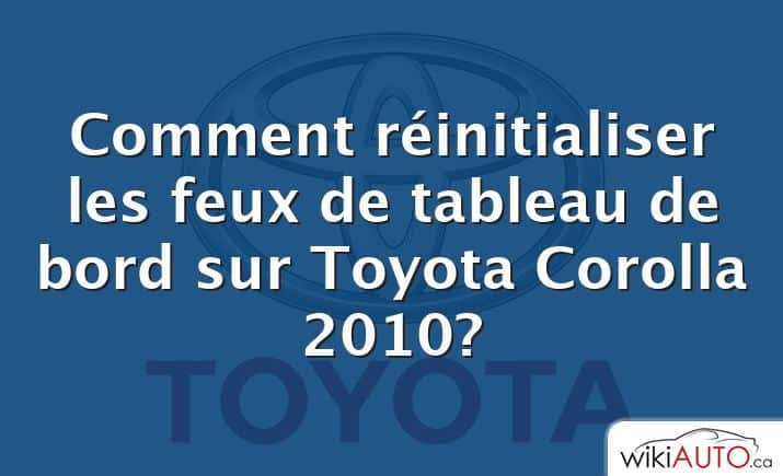 Comment réinitialiser les feux de tableau de bord sur Toyota Corolla 2010?