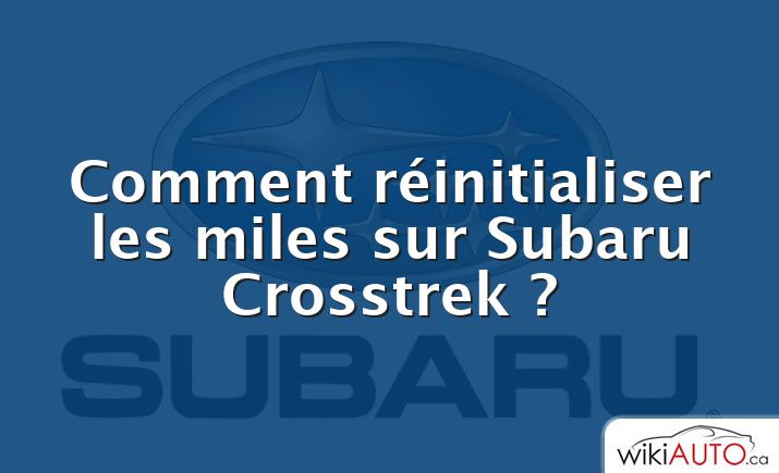 Comment réinitialiser les miles sur Subaru Crosstrek ?