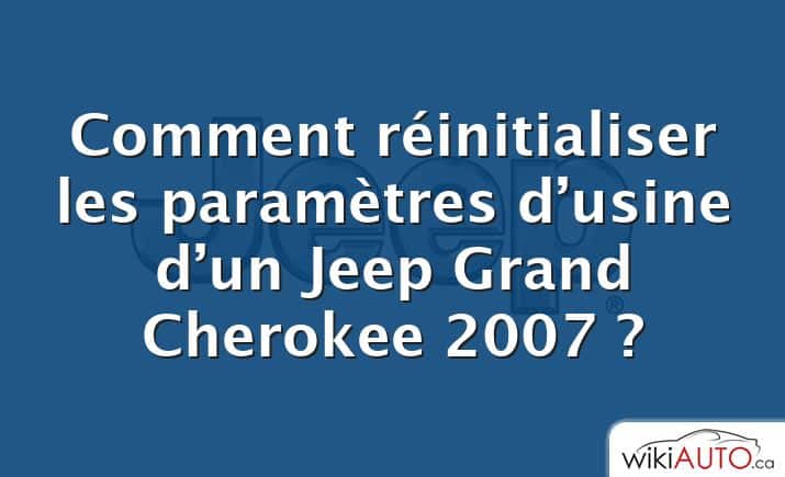 Comment réinitialiser les paramètres d’usine d’un Jeep Grand Cherokee 2007 ?