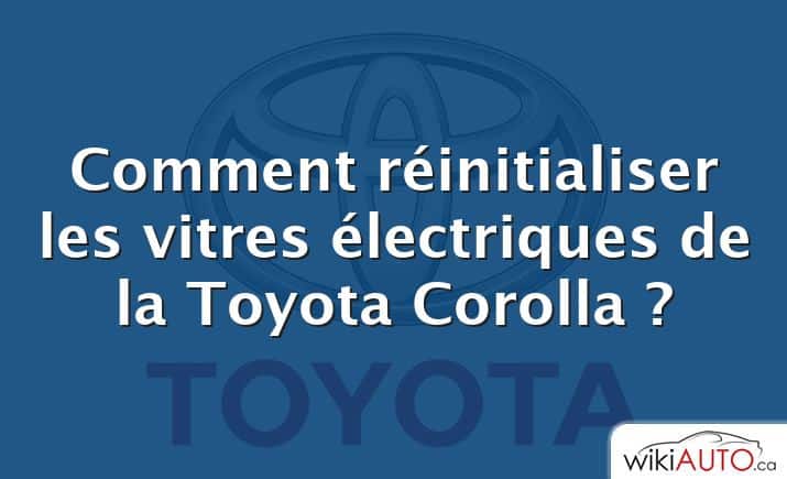 Comment réinitialiser les vitres électriques de la Toyota Corolla ?
