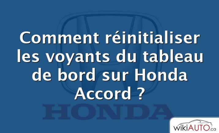 Comment réinitialiser les voyants du tableau de bord sur Honda Accord ?