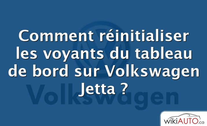 Comment réinitialiser les voyants du tableau de bord sur Volkswagen Jetta ?